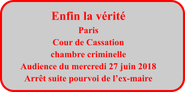 Enfin la vérité Paris Cour de Cassation chambre criminelle Audience du mercredi 27 juin 2018 Arrêt suite pourvoi de l’ex-maire
